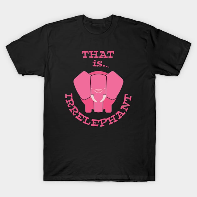 That Is Irrelephant T-Shirt by StarsDesigns